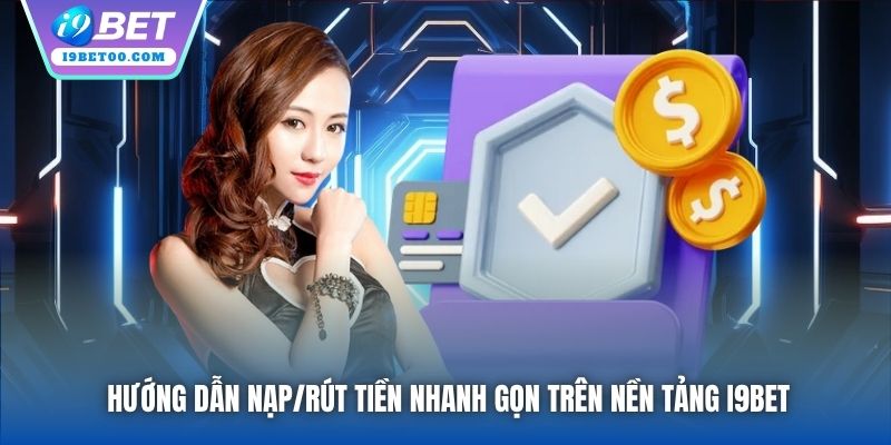 Hướng dẫn nạp/rút tiền nhanh gọn trên nền tảng i9bet