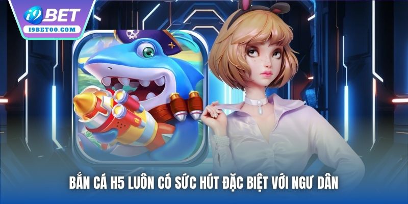 Bắn Cá H5 luôn có sức hút đặc biệt với ngư dân 