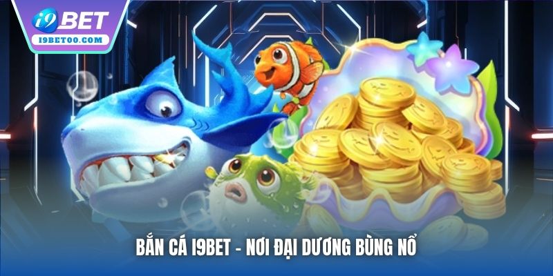 Bắn Cá i9bet - nơi đại dương bùng nổ