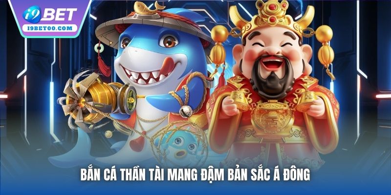Bắn Cá Thần Tài mang đậm bản sắc Á Đông 