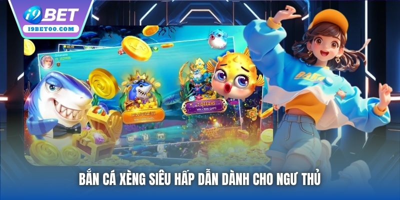 Bắn Cá Xèng siêu hấp dẫn dành cho ngư thủ
