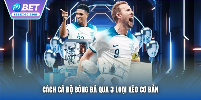 Cách cá độ bóng đá qua 3 loại kèo cơ bản