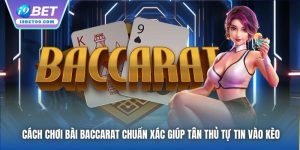 Cách Chơi Bài Baccarat Chuẩn Xác Giúp Tân Thủ Tự Tin Vào Kèo
