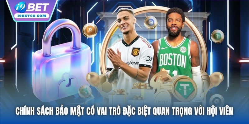 Chính sách Bảo mật có vai trò đặc biệt quan trọng với hội viên