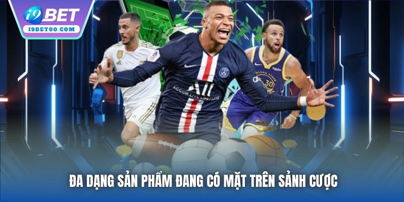 Đa dạng sản phẩm đang có mặt trên sảnh cược