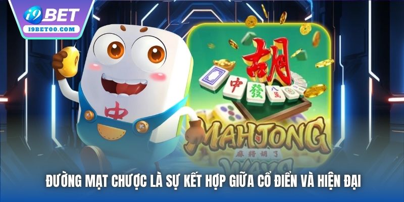 Đường Mạt Chược là sự kết hợp giữa cổ điển và hiện đại
