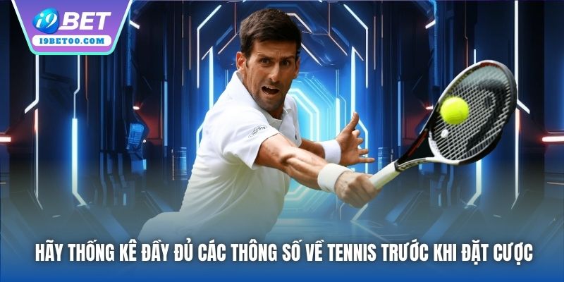 Hãy thống kê đầy đủ các thông số về tennis trước khi đặt cược