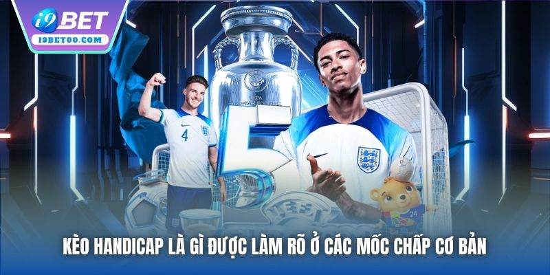 Kèo Handicap là gì được làm rõ ở các mốc chấp cơ bản