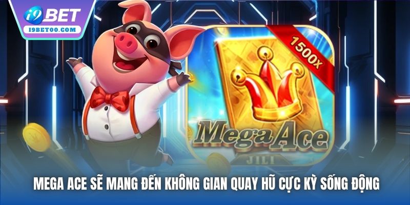Mega Ace sẽ mang đến không gian quay hũ cực kỳ sống động