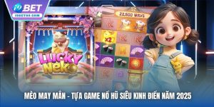 Mèo May Mắn - Tựa Game Nổ Hũ Siêu Kinh Điển Năm 2025