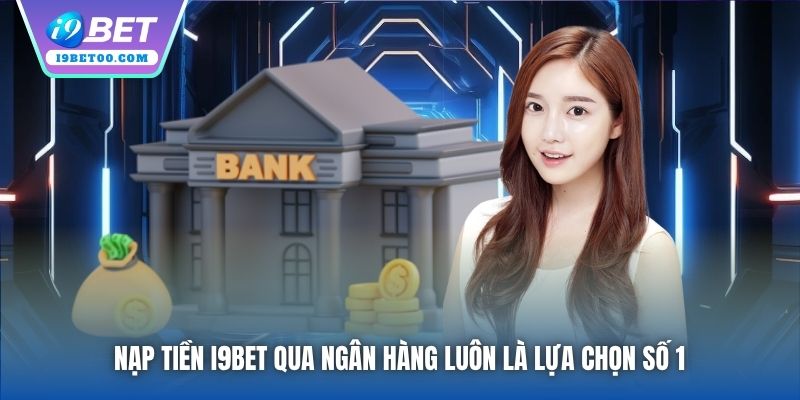 Nạp tiền i9bet qua ngân hàng luôn là lựa chọn số 1