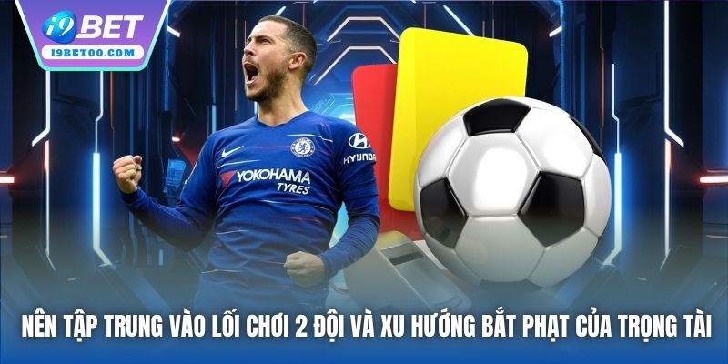 Nên tập trung vào lối chơi 2 đội và xu hướng bắt phạt của trọng tài