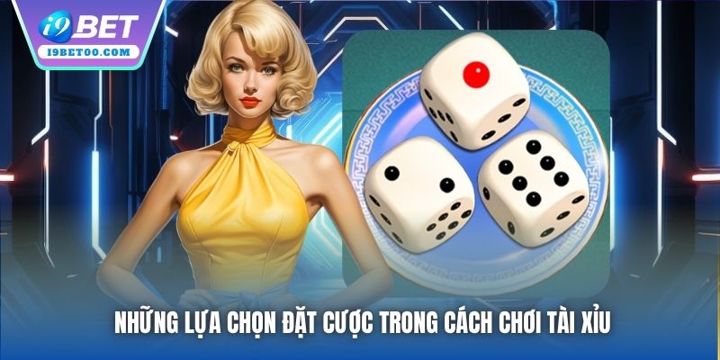 Những lựa chọn đặt cược trong cách chơi Tài Xỉu