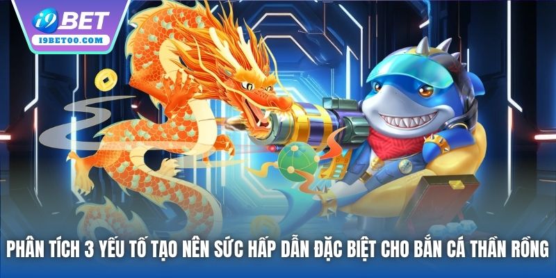 Phân tích 3 yếu tố tạo nên sức hấp dẫn đặc biệt cho Bắn Cá Thần Rồng