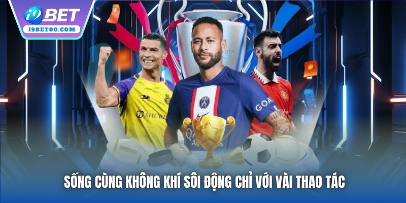 Sống cùng không khí sôi động chỉ với vài thao tác