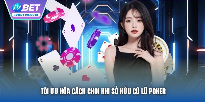 Tối ưu hóa cách chơi khi sở hữu Cù Lũ Poker