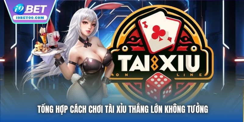 Tổng hợp cách chơi tài xỉu thắng lớn không tưởng